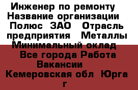 Инженер по ремонту › Название организации ­ Полюс, ЗАО › Отрасль предприятия ­ Металлы › Минимальный оклад ­ 1 - Все города Работа » Вакансии   . Кемеровская обл.,Юрга г.